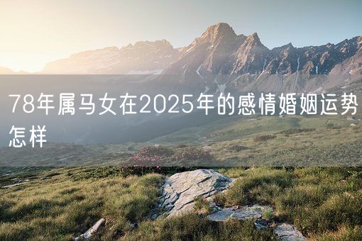 78年属马女在2025年的感情婚姻运势怎样(图1) 78年属马女在2025年的感情婚姻运势怎样(图1)