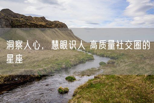 洞察人心，慧眼识人 高质量社交圈的星座(图1)