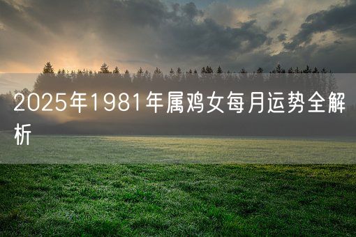 2025年1981年属鸡女每月运势全解析(图1)