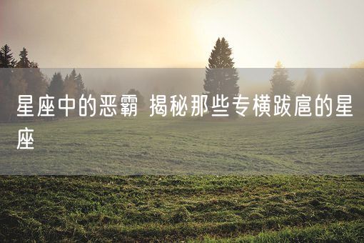 星座中的恶霸 揭秘那些专横跋扈的星座(图1)