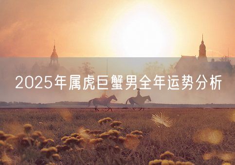 2025年属虎巨蟹男全年运势分析(图1)