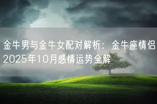 金牛男与金牛女配对解析：金牛座情侣2025年10月感情运势全解(图1)
