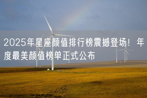 2025年星座颜值排行榜震撼登场!年度最美颜值榜单正式公布(图1) 2025年星座颜值排行榜震撼登场!年度最美颜值榜单正式公布(图1)