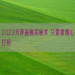 2023天秤座桃花秘术 只需要精心打扮