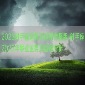 2023射手座运势及运程完整版 射手座2023年事业运势及运程分析 