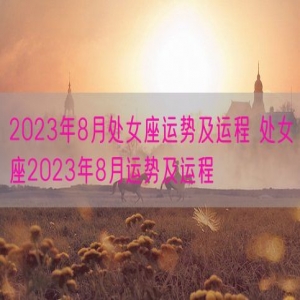 2023年8月处女座运势及运程 处女座2023年8月运势及运程