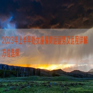 2023年上半年处女座偏财运运势及运程详解  方位选择