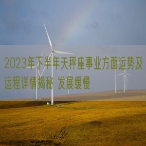 2023年下半年天秤座事业方面运势及运程详情揭秘 发展缓慢