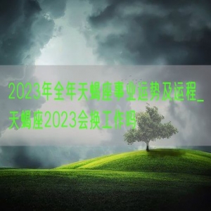 2023年全年天蝎座事业运势及运程_天蝎座2023会换工作吗