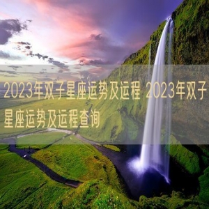 2023年双子星座运势及运程 2023年双子星座运势及运程查询