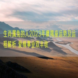 生肖属兔的人2023年摩羯座运势及运程解析 爱情事业双丰收