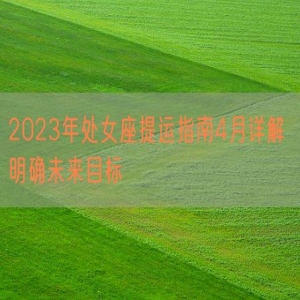 2023年处女座提运指南4月详解 明确未来目标
