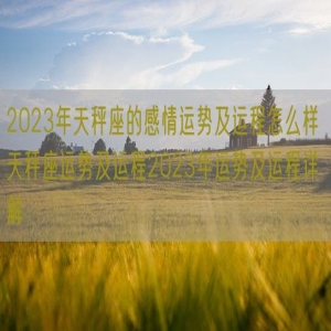 2023年天秤座的感情运势及运程怎么样 天秤座运势及运程2023年运势及运程详解