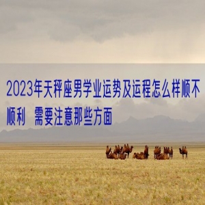 2023年天秤座男学业运势及运程怎么样顺不顺利  需要注意那些方面