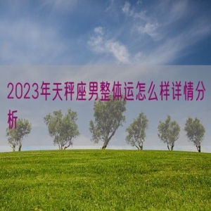 2023年天秤座男整体运怎么样详情分析