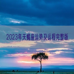 2023年天蝎座运势及运程完整版