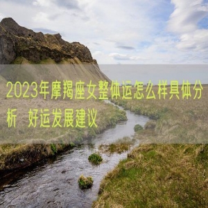 2023年摩羯座女整体运怎么样具体分析  好运发展建议