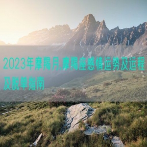 2023年摩羯月,摩羯座感情运势及运程及脱单指南