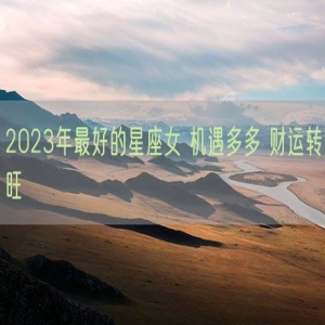 2023年最好的星座女 机遇多多 财运转旺