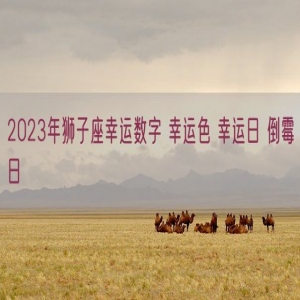 2023年狮子座幸运数字 幸运色 幸运日 倒霉日