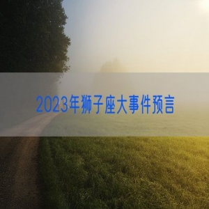 2023年狮子座大事件预言