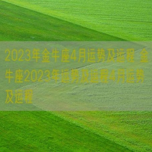 2023年金牛座4月运势及运程 金牛座2023年运势及运程4月运势及运程