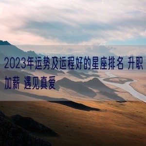 2023年运势及运程好的星座排名 升职加薪 遇见真爱