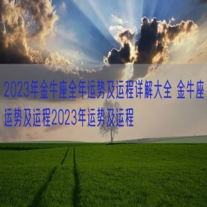 2023年金牛座全年运势及运程详解大全 金牛座运势及运程2023年运势及运程