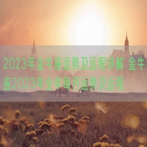 2023年金牛座运势及运程详解 金牛座2023年全年每月运势及运程