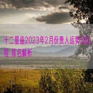 十二星座2023年2月份贵人运势及运程 排名解析