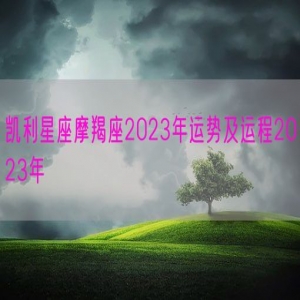 凯利星座摩羯座2023年运势及运程2023年