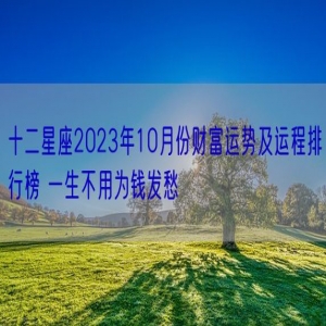 十二星座2023年10月份财富运势及运程排行榜 一生不用为钱发愁  