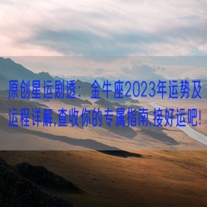 原创星运剧透：金牛座2023年运势及运程详解,查收你的专属指南,接好运吧!
