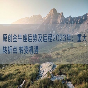 原创金牛座运势及运程2023年：重大转折点,转变机遇