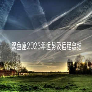 双鱼座2023年运势及运程总结