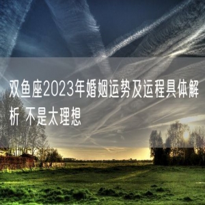 双鱼座2023年婚姻运势及运程具体解析 不是太理想
