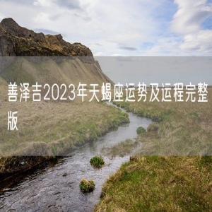 善泽吉2023年天蝎座运势及运程完整版