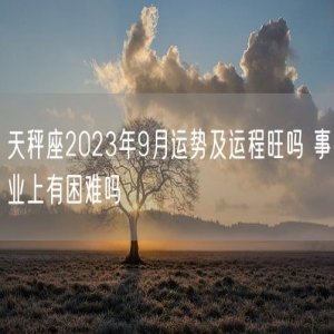 天秤座2023年9月运势及运程旺吗 事业上有困难吗