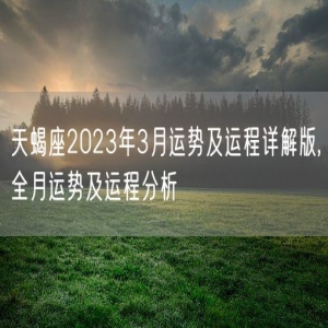 天蝎座2023年3月运势及运程详解版,全月运势及运程分析