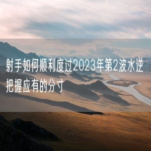 射手如何顺利度过2023年第2波水逆 把握应有的分寸