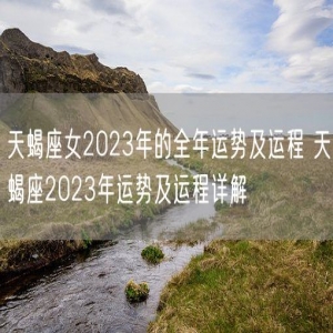 天蝎座女2023年的全年运势及运程 天蝎座2023年运势及运程详解