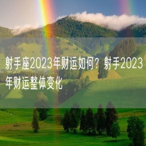 射手座2023年财运如何？射手2023年财运整体变化