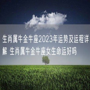 生肖属牛金牛座2023年运势及运程详解 生肖属牛金牛座女生命运好吗