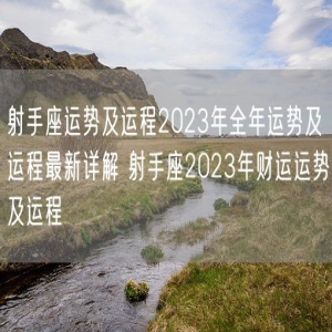射手座运势及运程2023年全年运势及运程最新详解 射手座2023年财运运势及运程