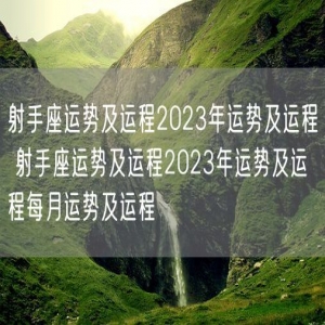 射手座运势及运程2023年运势及运程 射手座运势及运程2023年运势及运程每月运势及运程