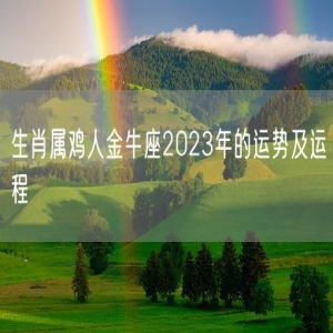 生肖属鸡人金牛座2023年的运势及运程