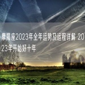 摩羯座2023年全年运势及运程详解 2023年开始好十年