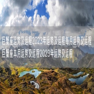 巨蟹座运势及运程2023年运势及运程每月运势及运程 巨蟹座本月运势及运程2023年运势及运程