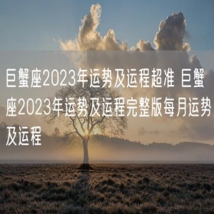 巨蟹座2023年运势及运程超准 巨蟹座2023年运势及运程完整版每月运势及运程