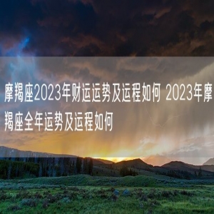摩羯座2023年财运运势及运程如何 2023年摩羯座全年运势及运程如何